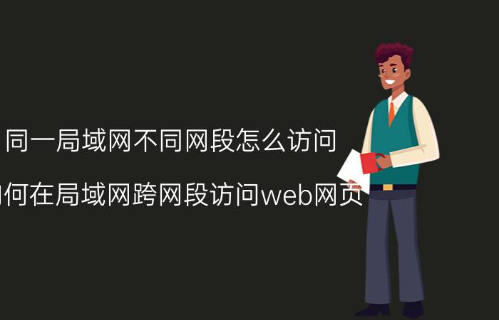 同一局域网不同网段怎么访问 如何在局域网跨网段访问web网页？